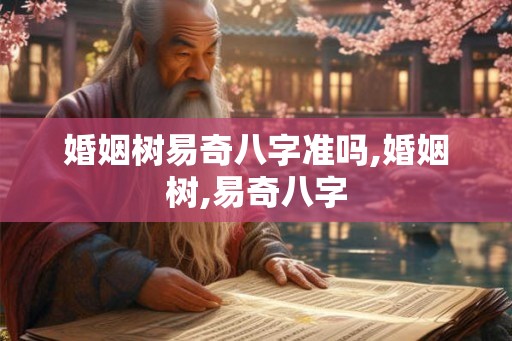 婚姻树易奇八字准吗,婚姻树,易奇八字 婚姻树易奇八字准吗,婚姻树,易奇八字