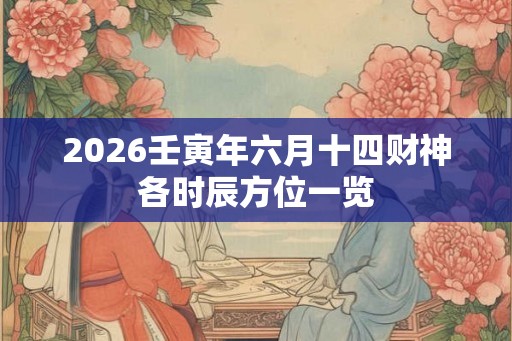2026壬寅年六月十四财神各时辰方位一览