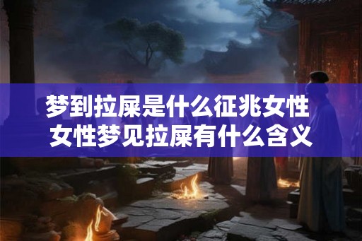 梦到拉屎是什么征兆女性 女性梦见拉屎有什么含义