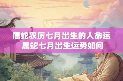 属蛇农历七月出生的人命运 属蛇七月出生运势如何
