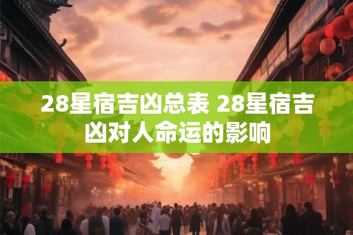 28星宿吉凶总表 28星宿吉凶对人命运的影响 28星宿吉凶总表 28星宿吉凶对人命运的影响