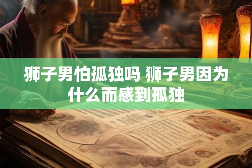 狮子男怕孤独吗 狮子男因为什么而感到孤独