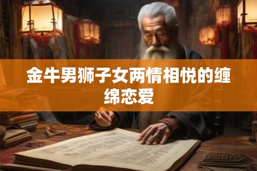 金牛男狮子女两情相悦的缠绵恋爱