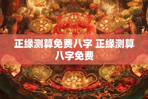 正缘测算免费八字 正缘测算八字免费 正缘测算免费八字 正缘测算八字免费