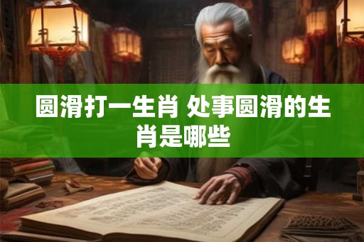 圆滑打一生肖 处事圆滑的生肖是哪些