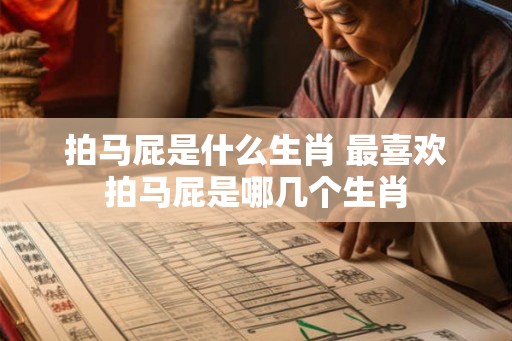 拍马屁是什么生肖 最喜欢拍马屁是哪几个生肖