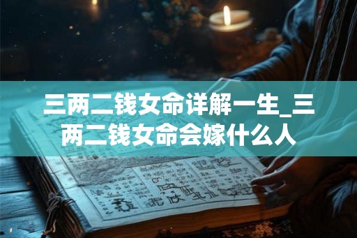三两二钱女命详解一生_三两二钱女命会嫁什么人
