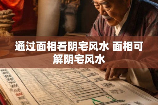 通过面相看阴宅风水 面相可解阴宅风水 通过面相看阴宅风水 面相可解阴宅风水