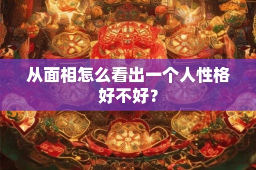 从面相怎么看出一个人性格好不好？