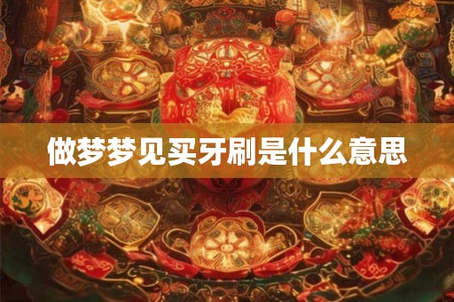 做梦梦见买牙刷是什么意思