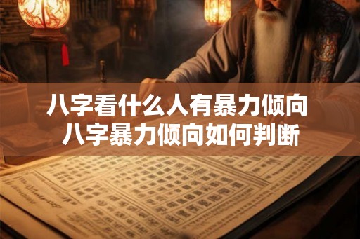 八字看什么人有暴力倾向 八字暴力倾向如何判断