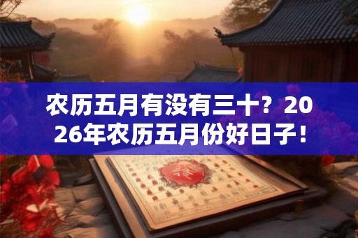 农历五月有没有三十？2026年农历五月份好日子！