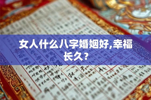 女人什么八字婚姻好,幸福长久？