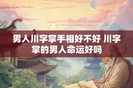 男人川字掌手相好不好 川字掌的男人命运好吗