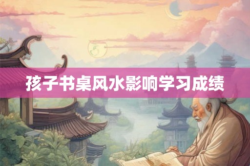 孩子书桌风水影响学习成绩