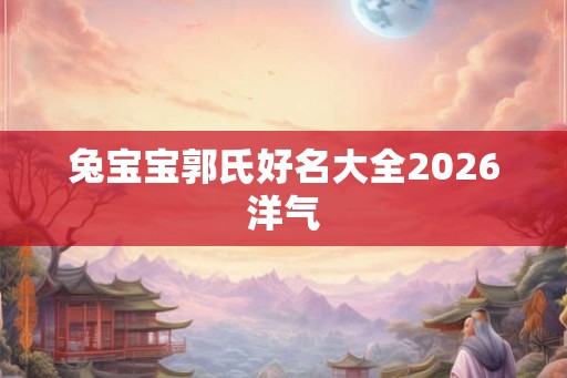 兔宝宝郭氏好名大全2026洋气