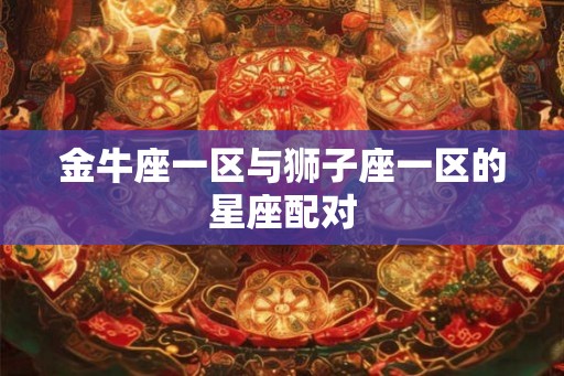 金牛座一区与狮子座一区的星座配对