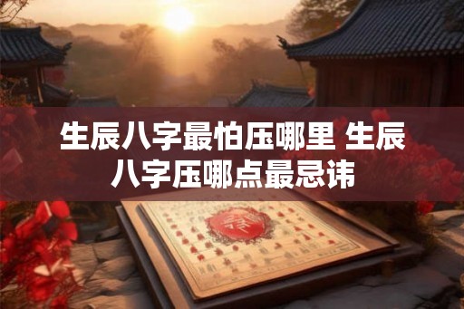 生辰八字最怕压哪里 生辰八字压哪点最忌讳