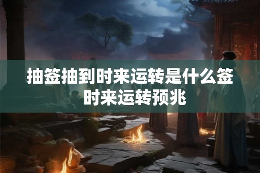 抽签抽到时来运转是什么签  时来运转预兆