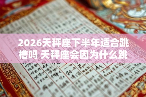 2026天秤座下半年适合跳槽吗 天秤座会因为什么跳槽