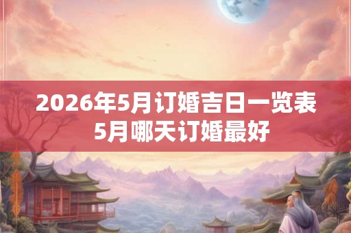 2026年5月订婚吉日一览表  5月哪天订婚最好