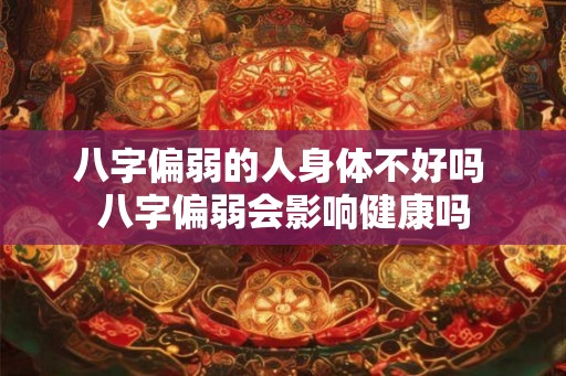 八字偏弱的人身体不好吗 八字偏弱会影响健康吗