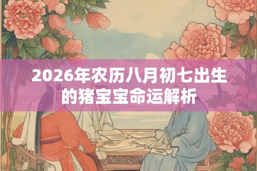 2026年农历八月初七出生的猪宝宝命运解析