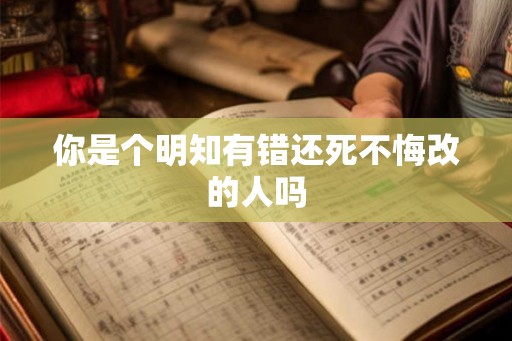 你是个明知有错还死不悔改的人吗