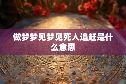 做梦梦见梦见死人追赶是什么意思