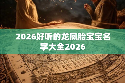2026好听的龙凤胎宝宝名字大全2026