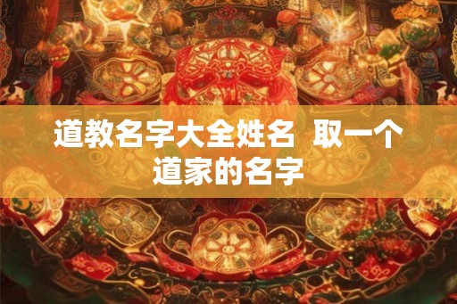 道教名字大全姓名  取一个道家的名字