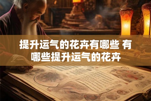 提升运气的花卉有哪些 有哪些提升运气的花卉