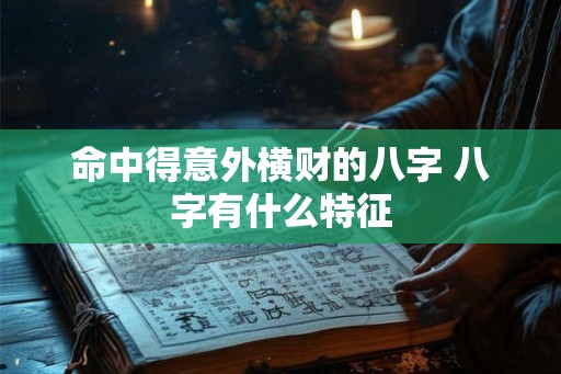 命中得意外横财的八字 八字有什么特征