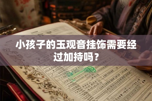 小孩子的玉观音挂饰需要经过加持吗？