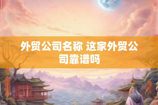 外贸公司名称 这家外贸公司靠谱吗