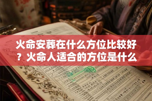火命安葬在什么方位比较好？火命人适合的方位是什么？