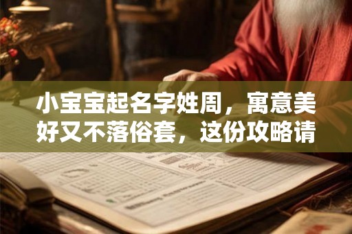 小宝宝起名字姓周，寓意美好又不落俗套，这份攻略请收好！