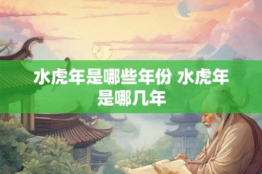 水虎年是哪些年份 水虎年是哪几年