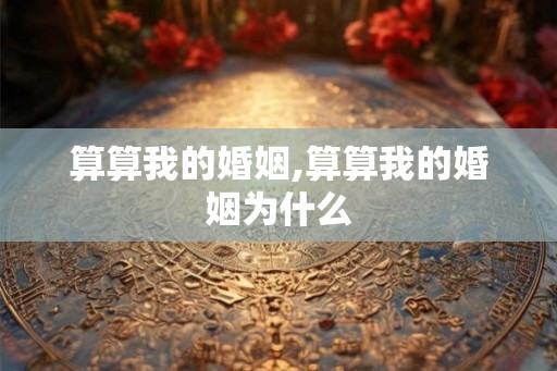 算算我的婚姻,算算我的婚姻为什么