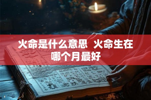 火命是什么意思  火命生在哪个月最好