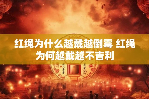 红绳为什么越戴越倒霉 红绳为何越戴越不吉利