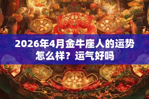2026年4月金牛座人的运势怎么样？运气好吗