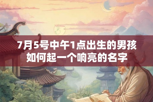 7月5号中午1点出生的男孩如何起一个响亮的名字