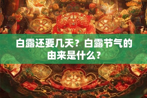 白露还要几天？白露节气的由来是什么？