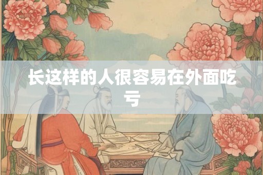 长这样的人很容易在外面吃亏