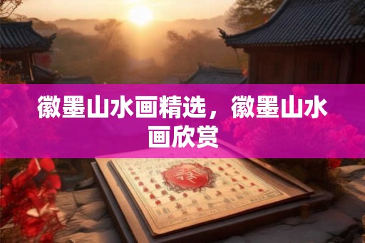 徽墨山水画精选,徽墨山水画欣赏 徽墨山水画精选,徽墨山水画欣赏