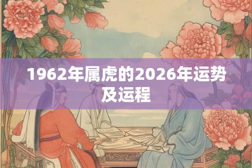 1962年属虎的2026年运势及运程