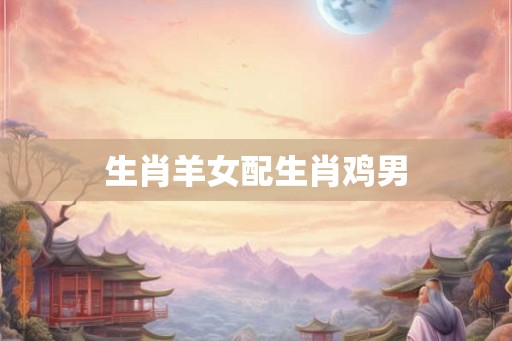 生肖羊女配生肖鸡男