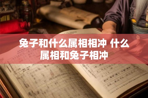 兔子和什么属相相冲 什么属相和兔子相冲