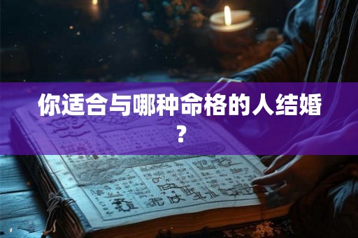 你适合与哪种命格的人结婚？